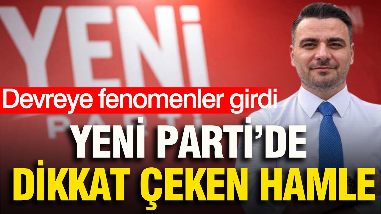 YENİ Parti’de dikkat çeken hamle: Devreye fenomenler girdi